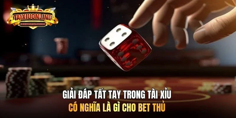 Giải đáp tất tay trong tài xỉu có nghĩa là gì cho bet thủ