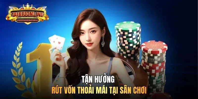 Tận hưởng rút vốn thoải mái tại sân chơi
