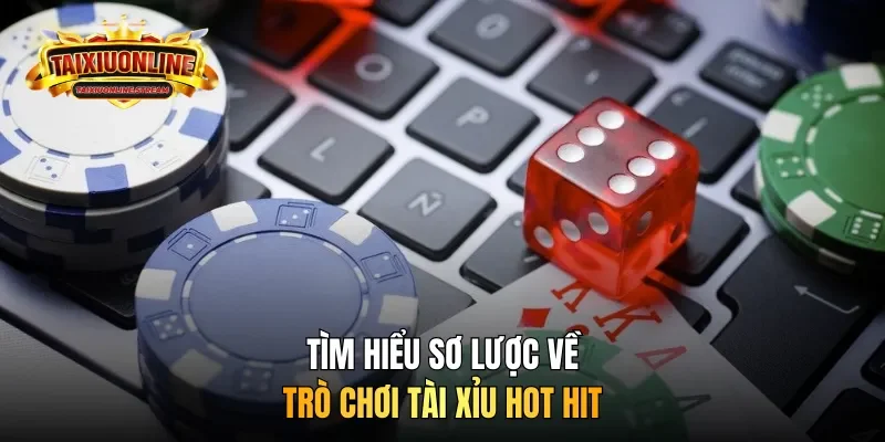 Tìm hiểu sơ lược về trò chơi tài xỉu hot hit
